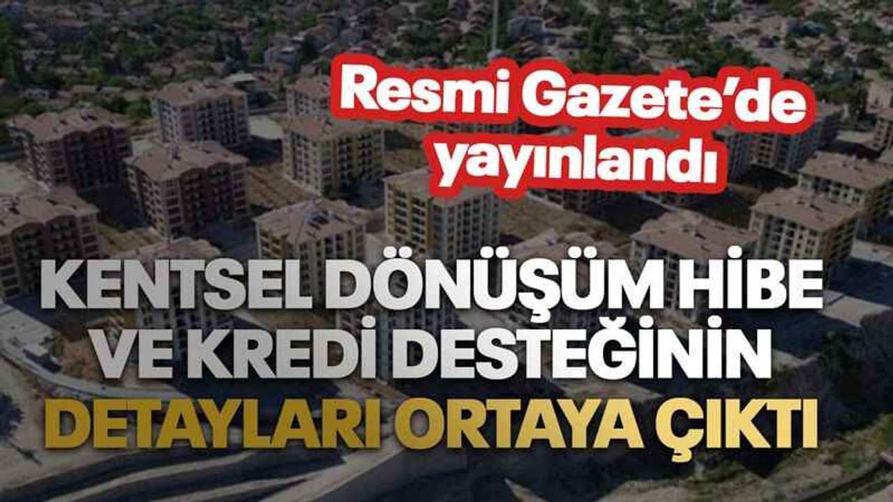 Kentsel dönüşüm hibe ve kredi desteğinin detayları ortaya çıktı. Resmi Gazete’de yayınlandı